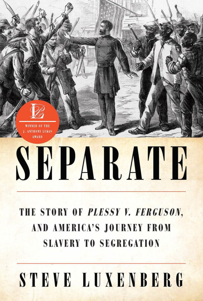 SEPARATE: The Story of Plessy v. Ferguson, and America’s Journey from Slavery to Segregation by Steve Luxenberg